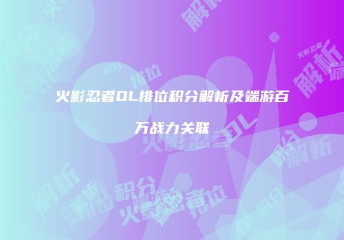 火影忍者OL排位积分解析及端游百万战力关联