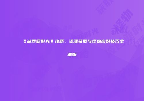 《波西亚时光》攻略：资源获取与怪物应对技巧全解析