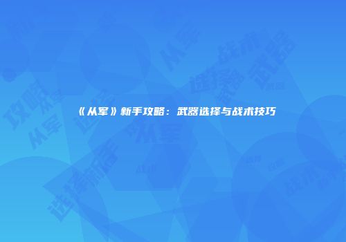《从军》新手攻略：武器选择与战术技巧