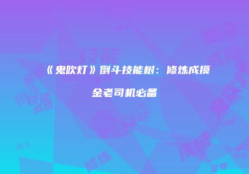 《鬼吹灯》倒斗技能树：修炼成摸金老司机必备