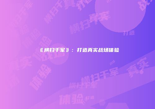 《横扫千军》：打造真实战场体验