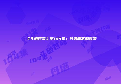《斗破苍穹》第104集：丹塔篇高潮对决
