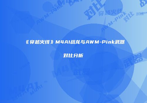 《穿越火线》M4A1战龙与AWM-Pink武器对比分析