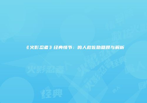 《火影忍者》经典情节：鸣人救佐助回顾与解析
