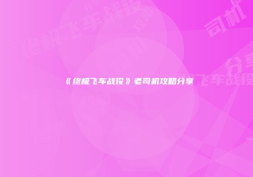 《终极飞车战役》老司机攻略分享