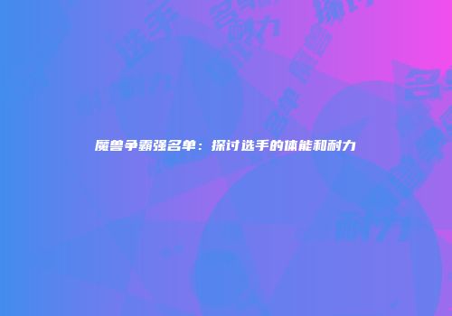 魔兽争霸强名单：探讨选手的体能和耐力