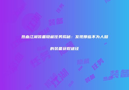 热血江湖装备隐藏任务揭秘：发现那些不为人知的装备获取途径