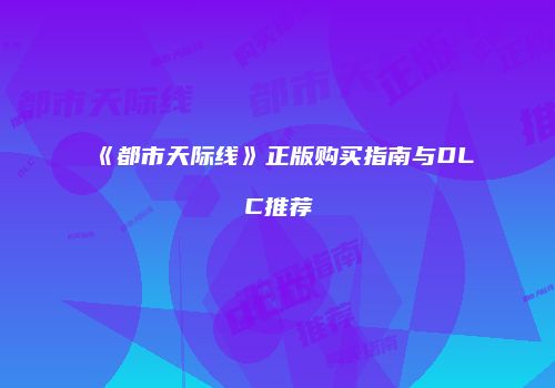 《都市天际线》正版购买指南与DLC推荐