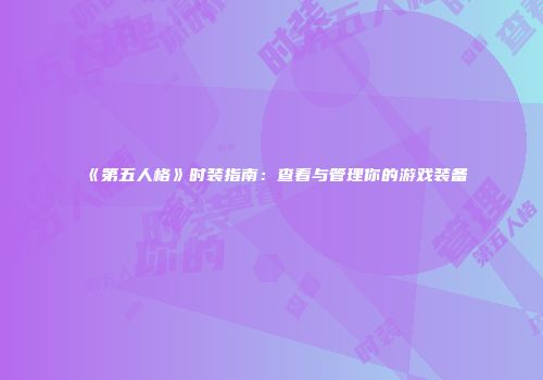 《第五人格》时装指南：查看与管理你的游戏装备