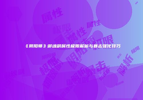 《阴阳师》御魂副属性极限解析与暴击强化技巧