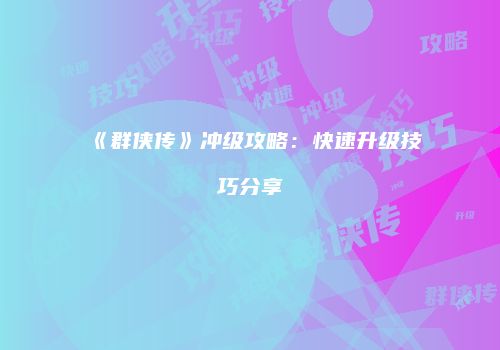 《群侠传》冲级攻略：快速升级技巧分享