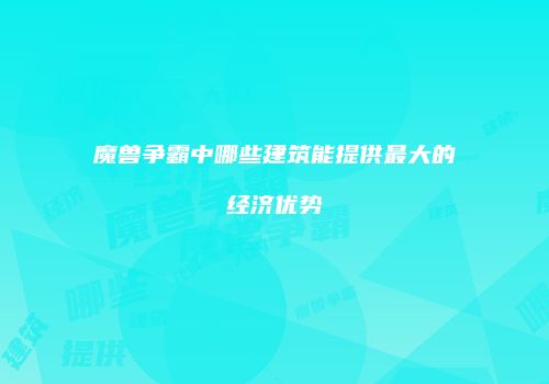 魔兽争霸中哪些建筑能提供最大的经济优势