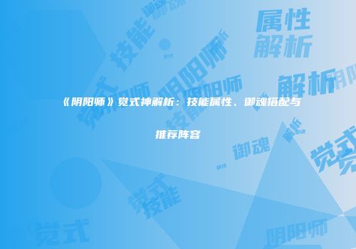 《阴阳师》觉式神解析：技能属性、御魂搭配与推荐阵容