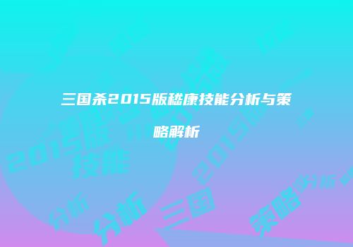 三国杀2015版嵇康技能分析与策略解析
