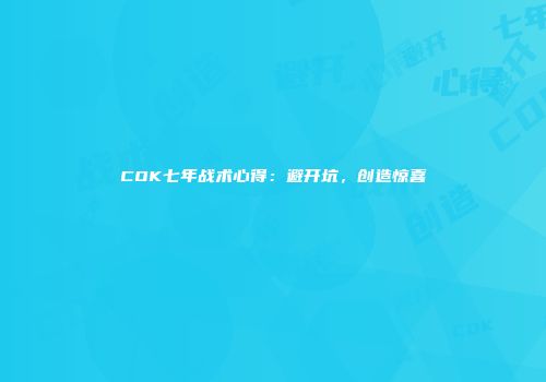 COK七年战术心得：避开坑，创造惊喜