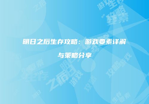 明日之后生存攻略：游戏要素详解与策略分享
