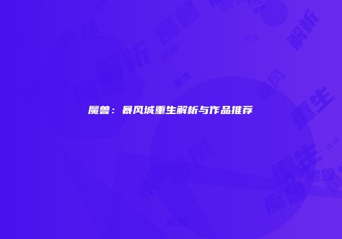 魔兽：暴风城重生解析与作品推荐