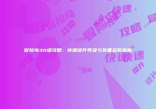 冒险岛30级攻略：快速提升等级与装备获取指南