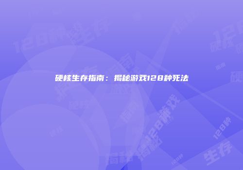 硬核生存指南：揭秘游戏128种死法