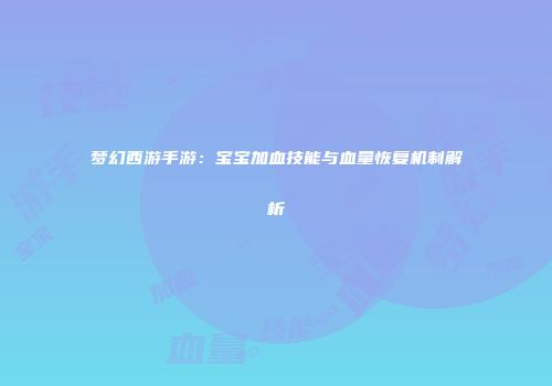 梦幻西游手游：宝宝加血技能与血量恢复机制解析
