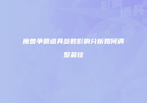 魔兽争霸道具参数影响分析如何调整最佳