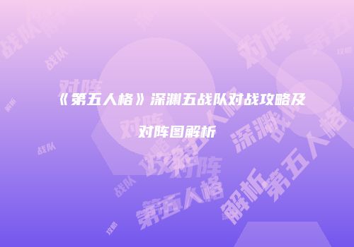 《第五人格》深渊五战队对战攻略及对阵图解析