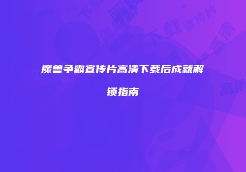 魔兽争霸宣传片高清下载后成就解锁指南