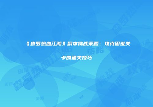 《森罗热血江湖》副本挑战策略：攻克困难关卡的通关技巧