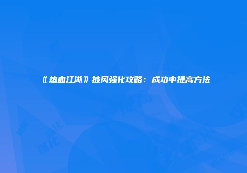 《热血江湖》披风强化攻略：成功率提高方法