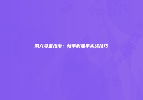 洞穴寻宝指南：新手到老手实战技巧