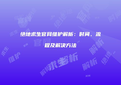 绝地求生官网维护解析：时间、流程及解决方法