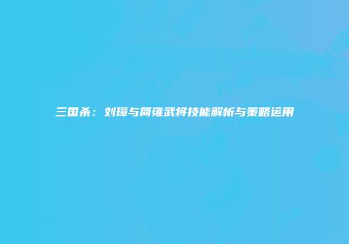 三国杀：刘璋与简雍武将技能解析与策略运用