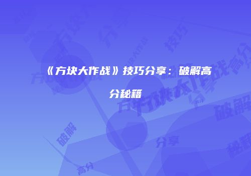 《方块大作战》技巧分享：破解高分秘籍