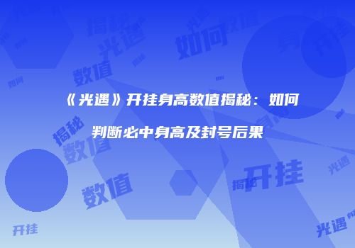 《光遇》开挂身高数值揭秘：如何判断必中身高及封号后果