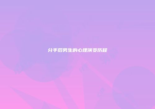 分手后男生的心理演变历程