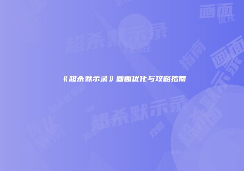 《超杀默示录》画面优化与攻略指南