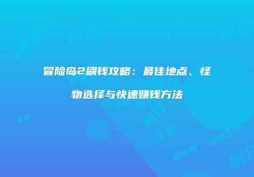 冒险岛2刷钱攻略：最佳地点、怪物选择与快速赚钱方法