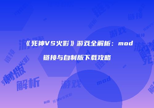 《死神VS火影》游戏全解析：mod链接与自制版下载攻略