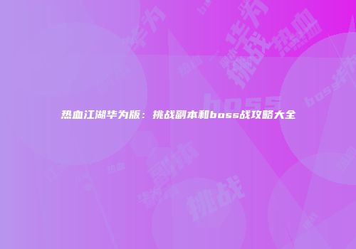 热血江湖华为版:挑战副本和boss战攻略大全