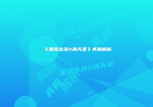 《黑鹰坠落2满天星》真相解析