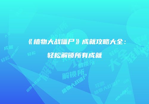 《植物大战僵尸》成就攻略大全：轻松解锁所有成就