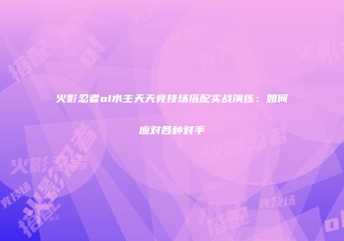 火影忍者ol水主天天竞技场搭配实战演练：如何应对各种对手