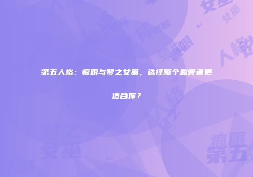 第五人格：疯眼与梦之女巫，选择哪个监管者更适合你？