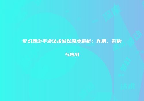 梦幻西游手游法术波动深度解析：作用、影响与应用