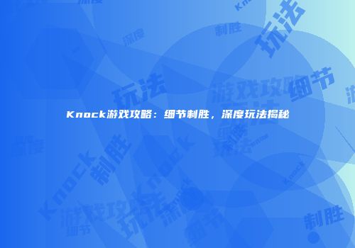 Knock游戏攻略：细节制胜，深度玩法揭秘