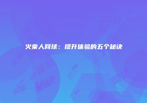 火柴人网球：提升体验的五个秘诀