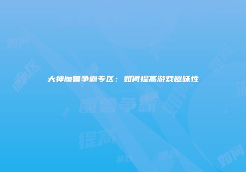 大神魔兽争霸专区：如何提高游戏趣味性
