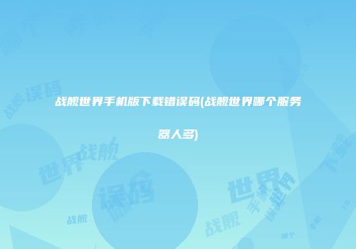 战舰世界手机版下载错误码(战舰世界哪个服务器人多)