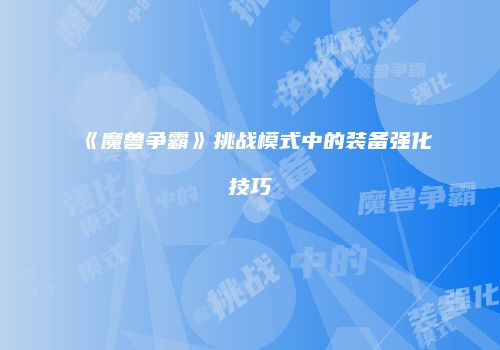 《魔兽争霸》挑战模式中的装备强化技巧