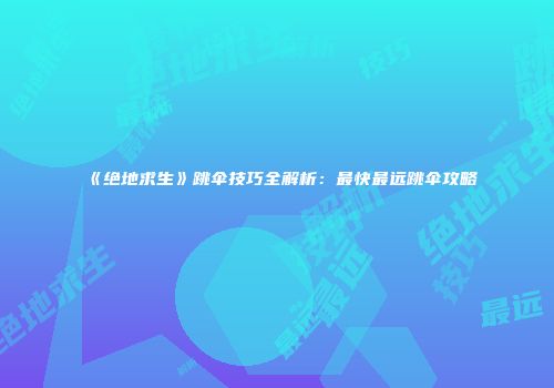 《绝地求生》跳伞技巧全解析：最快最远跳伞攻略